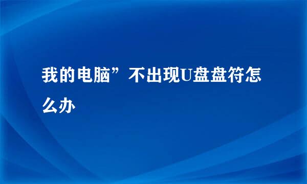 我的电脑”不出现U盘盘符怎么办