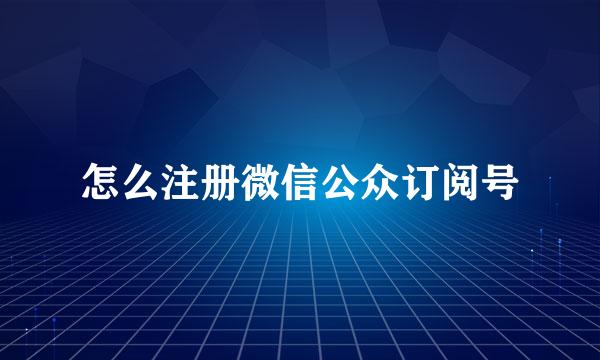 怎么注册微信公众订阅号