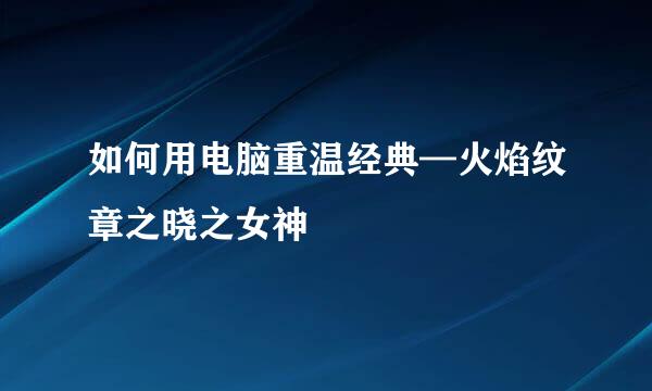 如何用电脑重温经典—火焰纹章之晓之女神