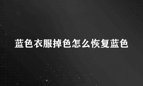 蓝色衣服掉色怎么恢复蓝色