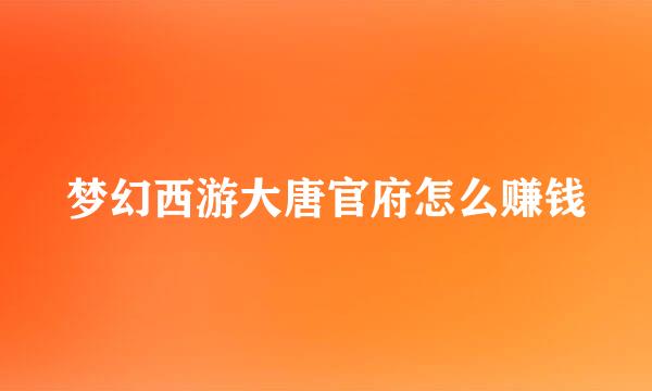 梦幻西游大唐官府怎么赚钱