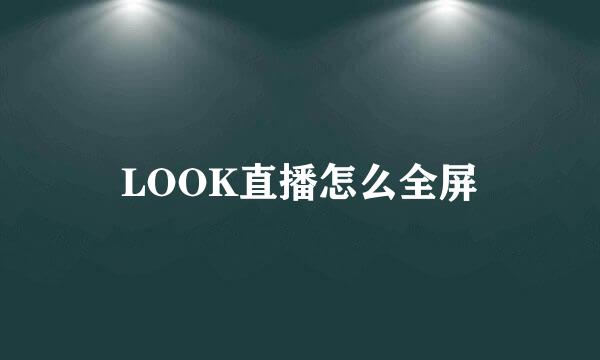 LOOK直播怎么全屏