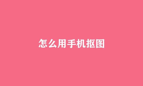 怎么用手机抠图