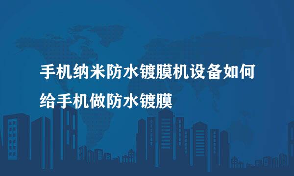 手机纳米防水镀膜机设备如何给手机做防水镀膜