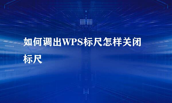 如何调出WPS标尺怎样关闭标尺