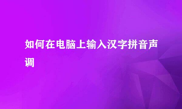 如何在电脑上输入汉字拼音声调
