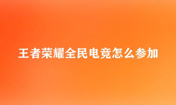 王者荣耀全民电竞怎么参加
