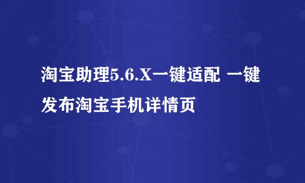 淘宝助理5.6.X一键适配 一键发布淘宝手机详情页