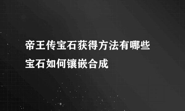 帝王传宝石获得方法有哪些 宝石如何镶嵌合成