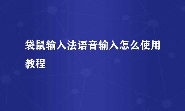 袋鼠输入法语音输入怎么使用教程