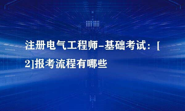 注册电气工程师-基础考试：[2]报考流程有哪些
