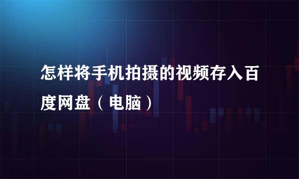 怎样将手机拍摄的视频存入百度网盘（电脑）