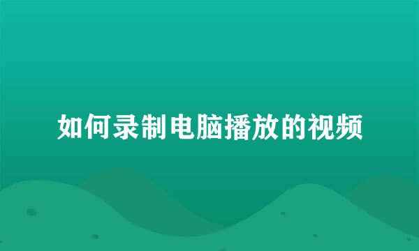 如何录制电脑播放的视频