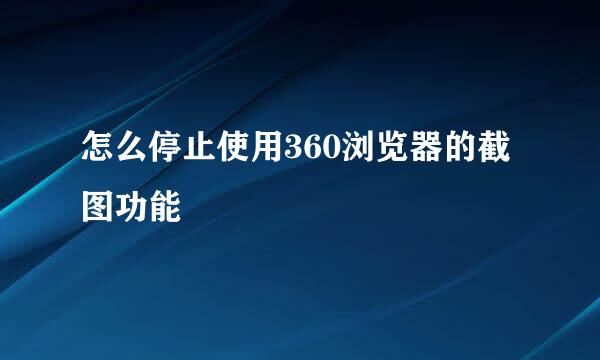怎么停止使用360浏览器的截图功能