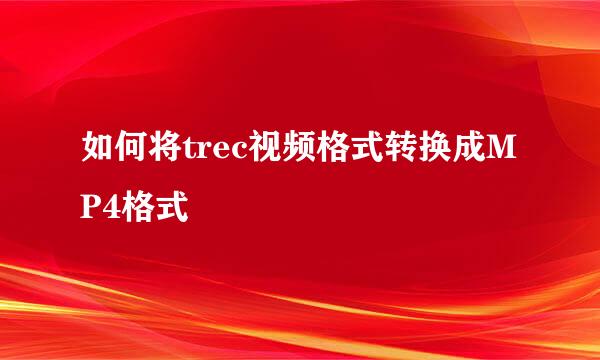 如何将trec视频格式转换成MP4格式