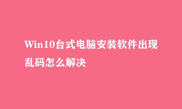 Win10台式电脑安装软件出现乱码怎么解决