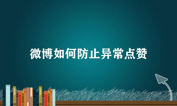 微博如何防止异常点赞