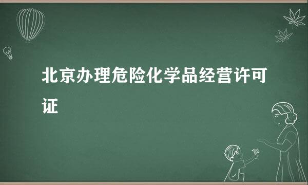 北京办理危险化学品经营许可证