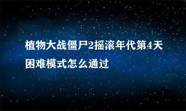 植物大战僵尸2摇滚年代第4天困难模式怎么通过