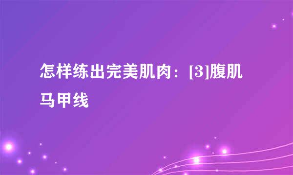 怎样练出完美肌肉：[3]腹肌马甲线