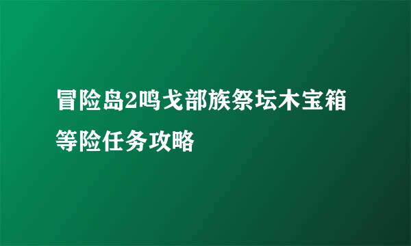 冒险岛2鸣戈部族祭坛木宝箱等险任务攻略