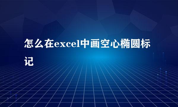 怎么在excel中画空心椭圆标记