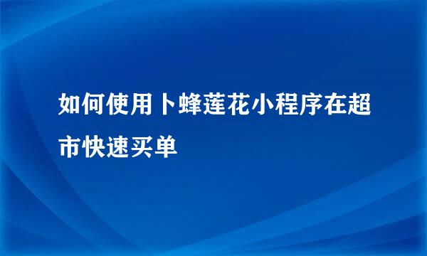 如何使用卜蜂莲花小程序在超市快速买单