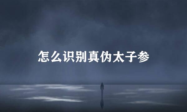 怎么识别真伪太子参