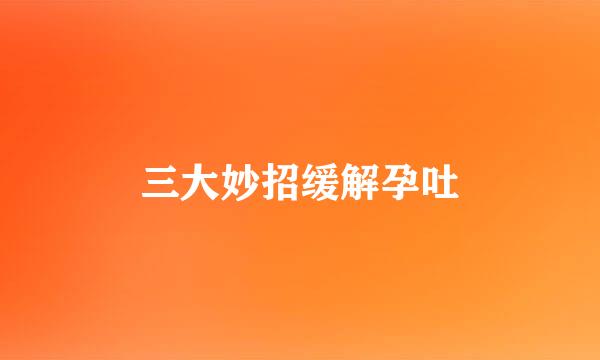 三大妙招缓解孕吐