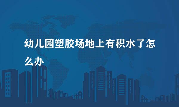 幼儿园塑胶场地上有积水了怎么办