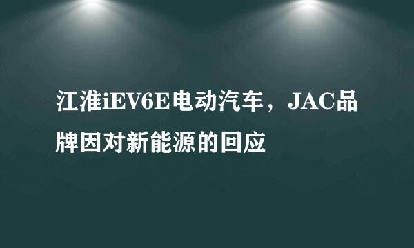 江淮iEV6E电动汽车，JAC品牌因对新能源的回应