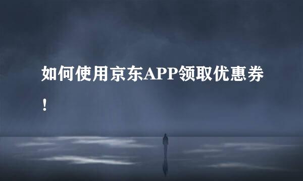 如何使用京东APP领取优惠券！