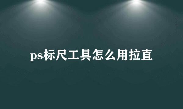 ps标尺工具怎么用拉直
