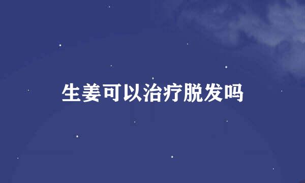 生姜可以治疗脱发吗