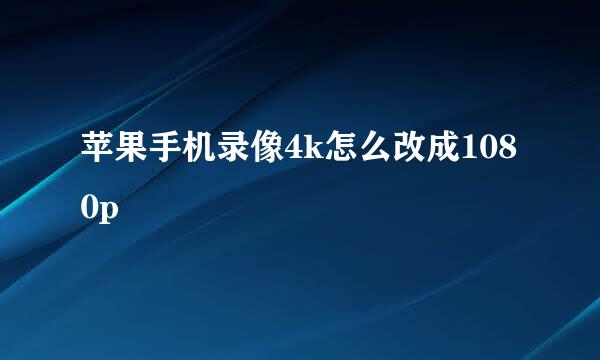苹果手机录像4k怎么改成1080p