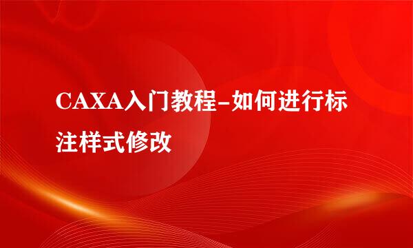 CAXA入门教程-如何进行标注样式修改