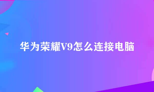 华为荣耀V9怎么连接电脑