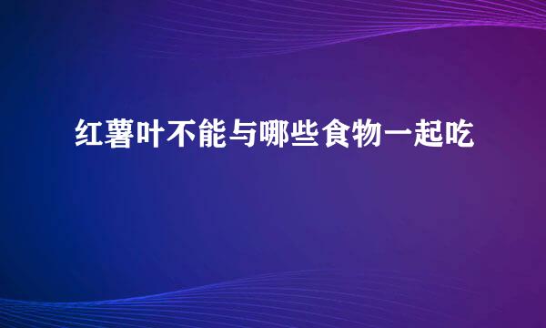 红薯叶不能与哪些食物一起吃