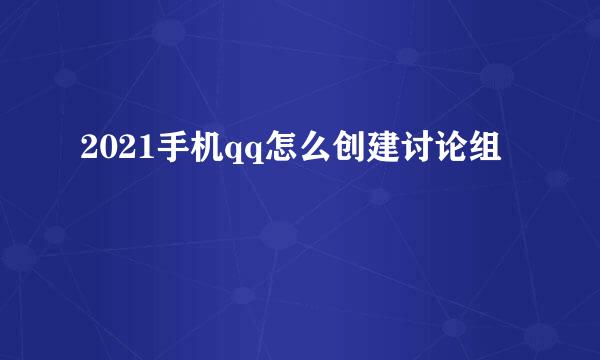 2021手机qq怎么创建讨论组
