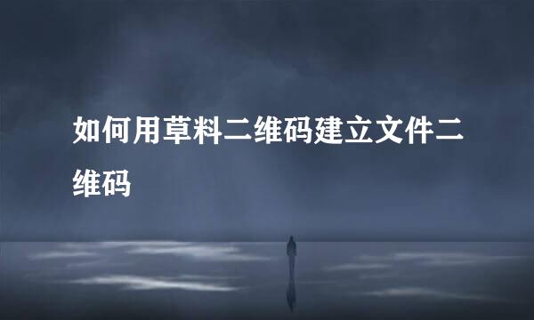 如何用草料二维码建立文件二维码