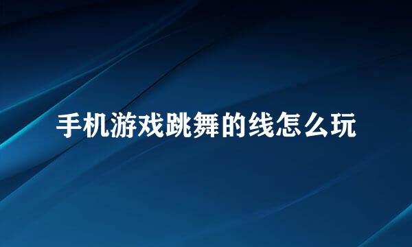 手机游戏跳舞的线怎么玩