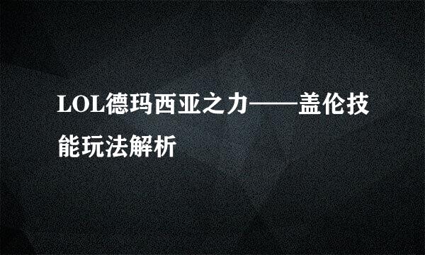 LOL德玛西亚之力——盖伦技能玩法解析