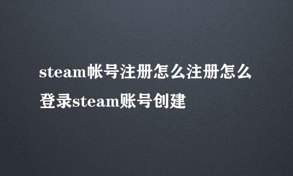 steam帐号注册怎么注册怎么登录steam账号创建