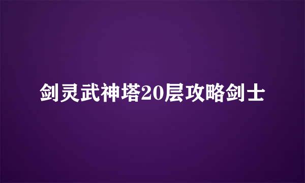 剑灵武神塔20层攻略剑士