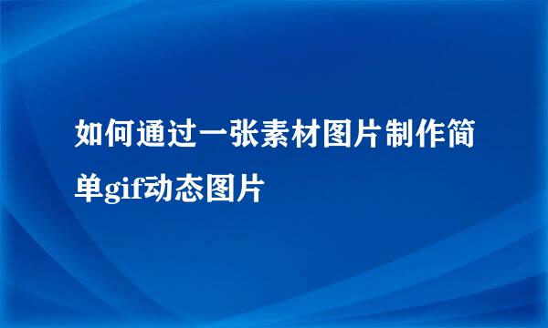如何通过一张素材图片制作简单gif动态图片