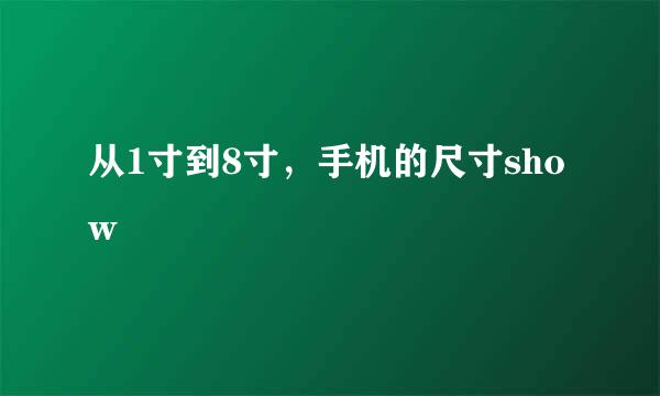 从1寸到8寸，手机的尺寸show