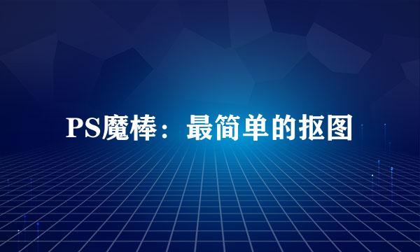 PS魔棒：最简单的抠图