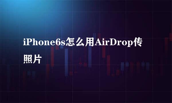 iPhone6s怎么用AirDrop传照片