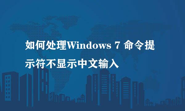 如何处理Windows 7 命令提示符不显示中文输入