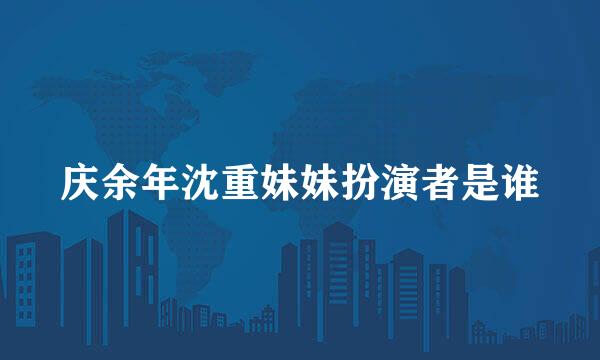 庆余年沈重妹妹扮演者是谁